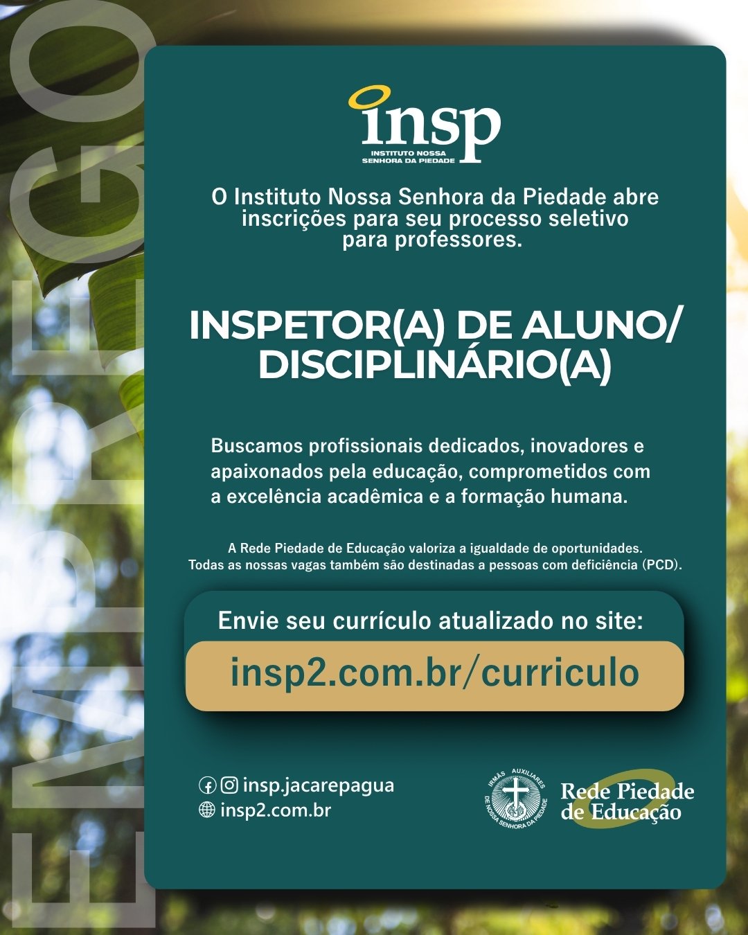 Trabalhe conosco!

O Instituto Nossa Senhora da Piedade abre inscrições para seu processo seletivo de Inspetor(a) de aluno/ Disciplinário(a).

Buscamos profissionais dedicados, inovadores e apaixonados pela educação, comprometidos com a excelência acadêmica e a formação humana.

Envie seu currículo atualizado no site:
www.insp2.com.br/curriculo

#curriculo #trabalho #emprego #vaga #inspetor
#educação