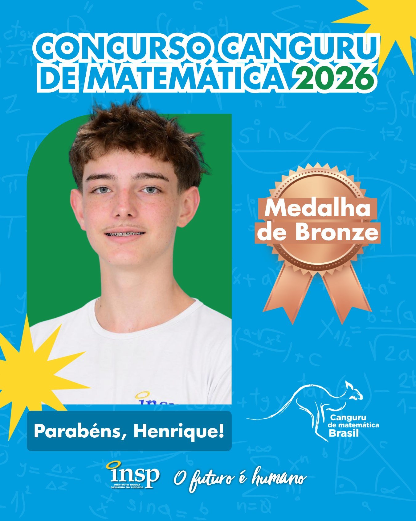 ✨ Parabéns, Henrique!

🥉 Medalha de Bronze no Concurso Canguru de Matemática 2026.

Nesta edição, nossos alunos conquistaram 105 medalhas, um resultado que reforça o compromisso do INSP com a excelência acadêmica e a formação de estudantes preparados para superar desafios e alcançar grandes objetivos.

Parabenizamos todos os participantes por fazerem parte dessa conquista tão especial. Vocês são motivo de orgulho para toda a nossa comunidade escolar! 💙🚀

🔢🥇🥈🥉 Matemática que conecta, transforma e leva nossos alunos mais alto!

#CanguruDeMatemática #INSP #Educação #INSPJacarepaguá #Matemática