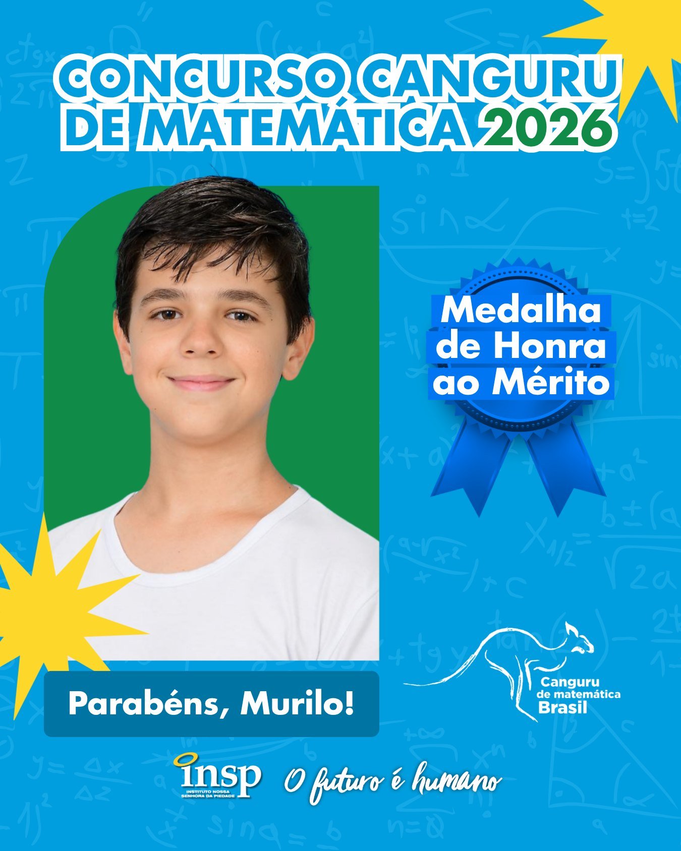 ✨ Parabéns, Murilo!

🏅 Medalha de Honra ao Mérito no Concurso Canguru de Matemática 2026.

Nesta edição, nossos alunos conquistaram 105 medalhas, um resultado que reforça o compromisso do INSP com a excelência acadêmica e a formação de estudantes preparados para superar desafios e alcançar grandes objetivos.

Parabenizamos todos os participantes por fazerem parte dessa conquista tão especial. Vocês são motivo de orgulho para toda a nossa comunidade escolar! 💙🚀

🔢🥇🥈🥉 Matemática que conecta, transforma e leva nossos alunos mais alto!

#CanguruDeMatemática #INSP #Educação #INSPJacarepaguá #Matemática