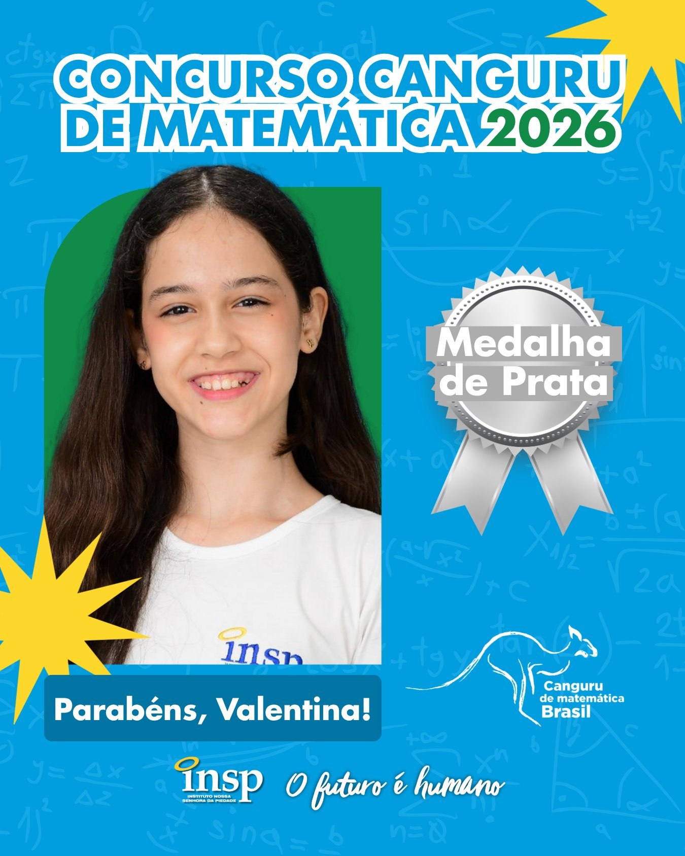 ✨ Parabéns, Valentina!

🥈 Medalha de Prata no Concurso Canguru de Matemática 2026.

Nesta edição, nossos alunos conquistaram 105 medalhas, um resultado que reforça o compromisso do INSP com a excelência acadêmica e a formação de estudantes preparados para superar desafios e alcançar grandes objetivos.

Parabenizamos todos os participantes por fazerem parte dessa conquista tão especial. Vocês são motivo de orgulho para toda a nossa comunidade escolar! 💙🚀

🔢🥇🥈🥉 Matemática que conecta, transforma e leva nossos alunos mais alto!

#CanguruDeMatemática #INSP #Educação #INSPJacarepaguá #Matemática