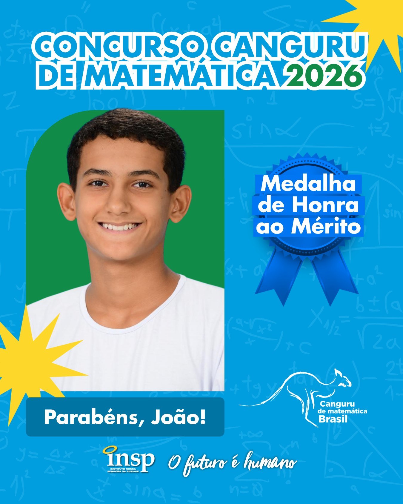 ✨ Parabéns, João!

🏅 Medalha de Honra ao Mérito no Concurso Canguru de Matemática 2026.

Nesta edição, nossos alunos conquistaram 105 medalhas, um resultado que reforça o compromisso do INSP com a excelência acadêmica e a formação de estudantes preparados para superar desafios e alcançar grandes objetivos.

Parabenizamos todos os participantes por fazerem parte dessa conquista tão especial. Vocês são motivo de orgulho para toda a nossa comunidade escolar! 💙🚀

🔢🥇🥈🥉 Matemática que conecta, transforma e leva nossos alunos mais alto!

#CanguruDeMatemática #INSP #Educação #INSPJacarepaguá #Matemática