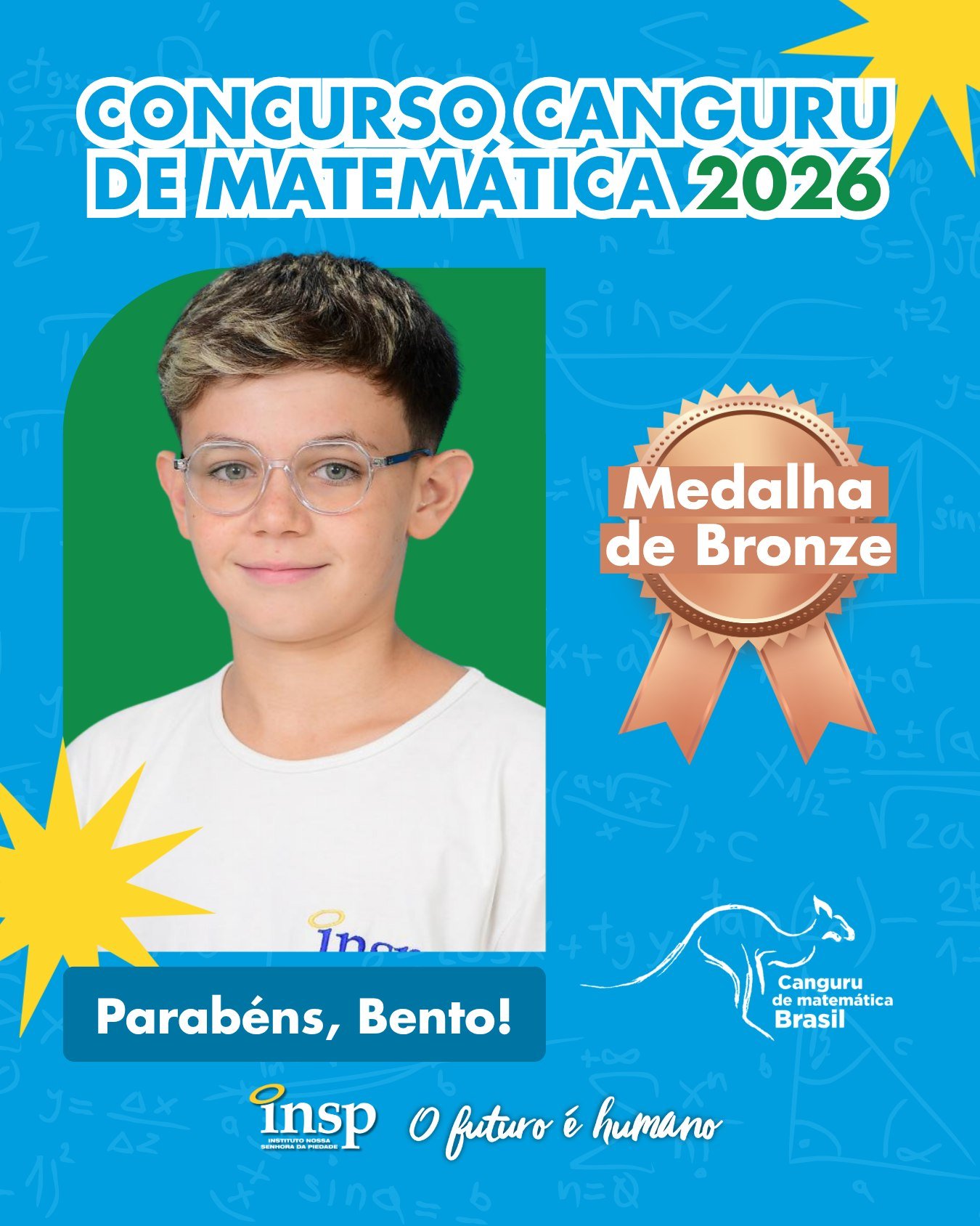 ✨ Parabéns, Bento!
🥉 Medalha de Bronze no Concurso Canguru de Matemática 2026.
Nesta edição, nossos alunos conquistaram 105 medalhas, um resultado que reforça o compromisso do INSP com a excelência acadêmica e a formação de estudantes preparados para superar desafios e alcançar grandes objetivos.
Parabenizamos todos os participantes por fazerem parte dessa conquista tão especial. Vocês são motivo de orgulho para toda a nossa comunidade escolar! 💙🚀
🔢🥇🥈🥉 Matemática que conecta, transforma e leva nossos alunos mais alto!
#CanguruDeMatemática #INSP #Educação #INSPJacarepaguá #Matemática